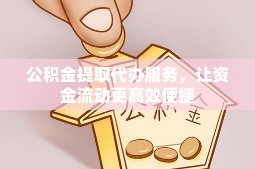 屯溪公积金提取代办服务，让资金流动更高效便捷