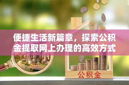 屯溪便捷生活新篇章，探索公积金提取网上办理的高效方式