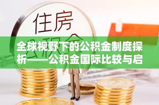 屯溪全球视野下的公积金制度探析——公积金国际比较与启示