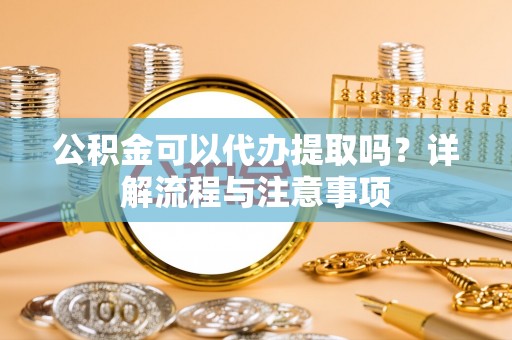 屯溪公积金可以代办提取吗？详解流程与注意事项