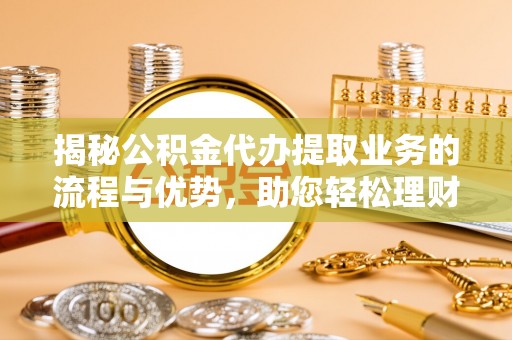 屯溪揭秘公积金代办提取业务的流程与优势，助您轻松理财