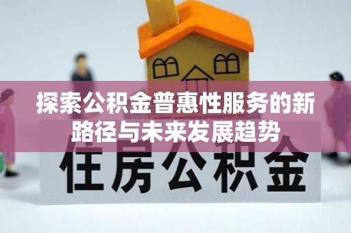 屯溪探索公积金普惠性服务的新路径与未来发展趋势