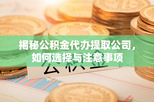 屯溪揭秘公积金代办提取公司，如何选择与注意事项
