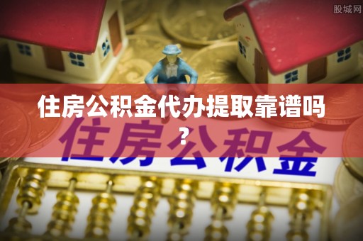 屯溪住房公积金代办提取靠谱吗？