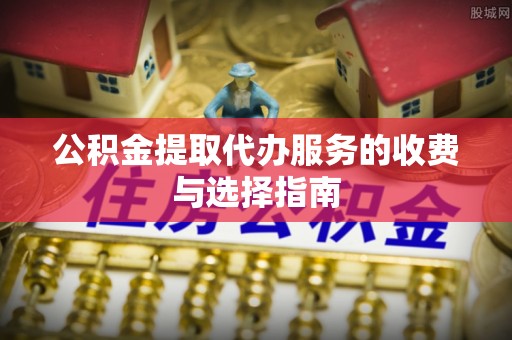 屯溪公积金提取代办服务的收费与选择指南