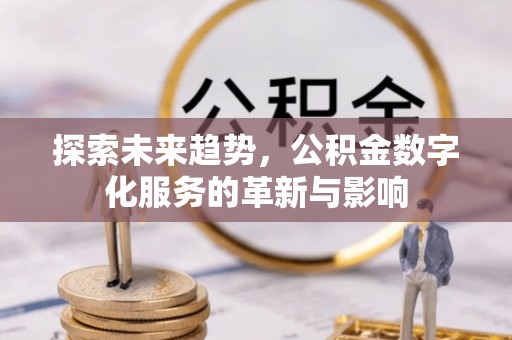 屯溪探索未来趋势，公积金数字化服务的革新与影响