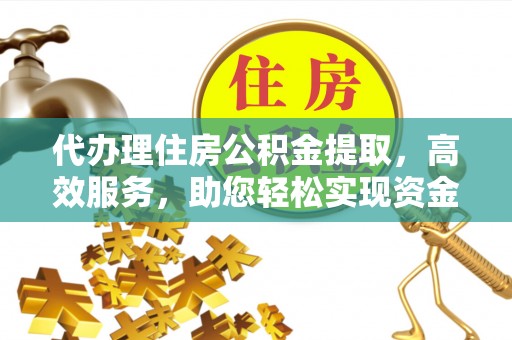 屯溪代办理住房公积金提取，高效服务，助您轻松实现资金流转