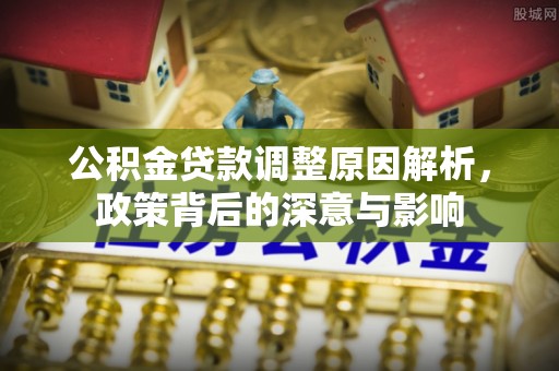 屯溪公积金贷款调整原因解析，政策背后的深意与影响