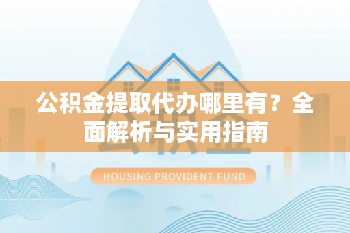 屯溪公积金提取代办哪里有？全面解析与实用指南