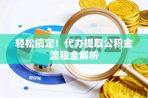 屯溪轻松搞定！代办提取公积金流程全解析