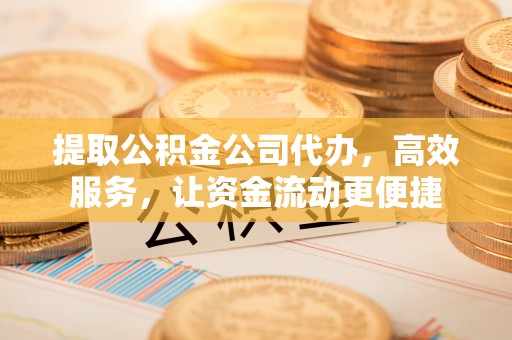 屯溪提取公积金公司代办，高效服务，让资金流动更便捷