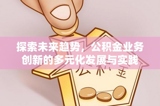 屯溪探索未来趋势，公积金业务创新的多元化发展与实践