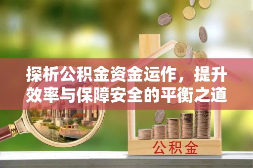 屯溪探析公积金资金运作，提升效率与保障安全的平衡之道