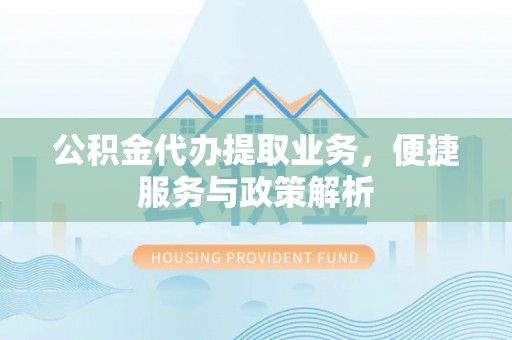 屯溪公积金代办提取业务，便捷服务与政策解析