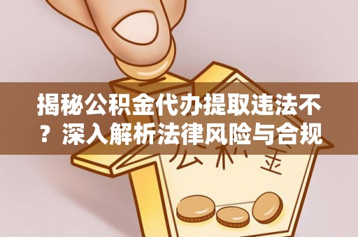 屯溪揭秘公积金代办提取违法不？深入解析法律风险与合规途径