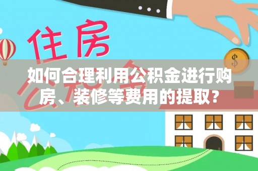 屯溪如何合理利用公积金进行购房、装修等费用的提取？