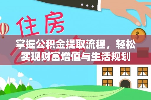 屯溪掌握公积金提取流程，轻松实现财富增值与生活规划