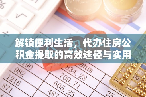 屯溪解锁便利生活，代办住房公积金提取的高效途径与实用技巧