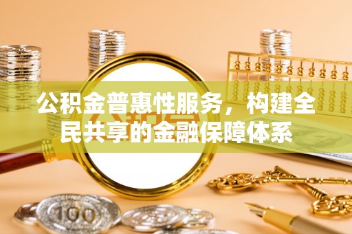 屯溪公积金普惠性服务，构建全民共享的金融保障体系