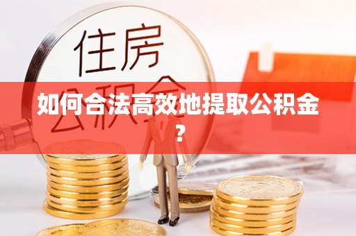 屯溪如何合法高效地提取公积金？