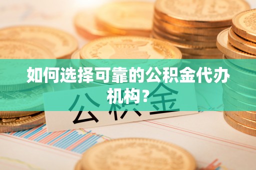 屯溪如何选择可靠的公积金代办机构？