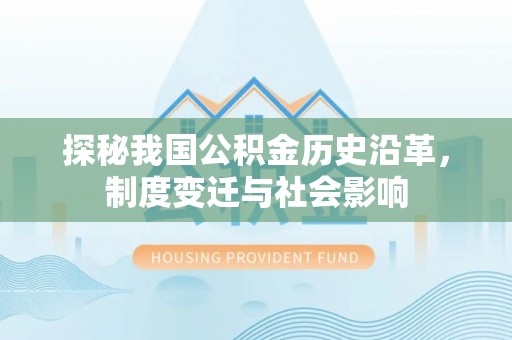 屯溪探秘我国公积金历史沿革，制度变迁与社会影响