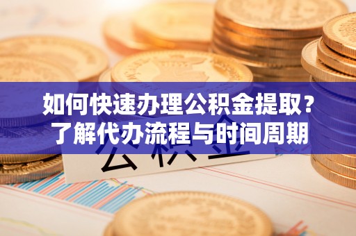 屯溪如何快速办理公积金提取？了解代办流程与时间周期