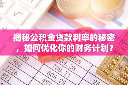 屯溪揭秘公积金贷款利率的秘密，如何优化你的财务计划？