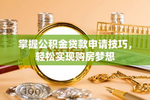 屯溪掌握公积金贷款申请技巧，轻松实现购房梦想