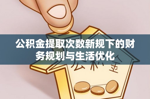 屯溪公积金提取次数新规下的财务规划与生活优化