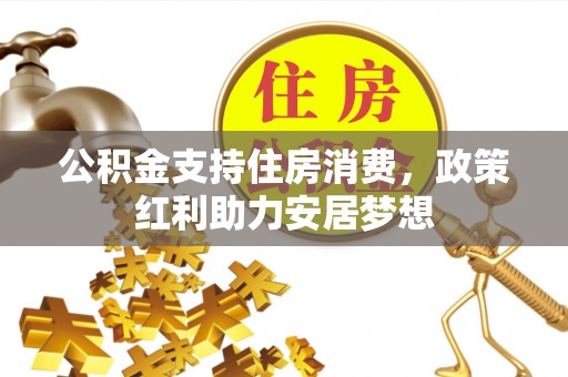 屯溪公积金支持住房消费，政策红利助力安居梦想