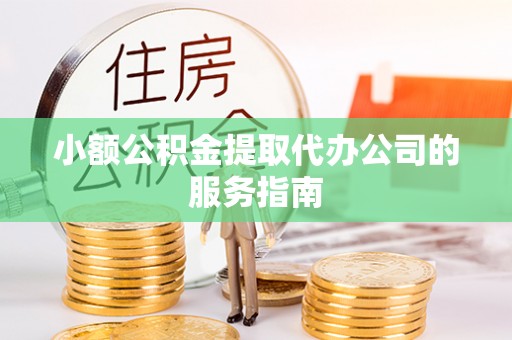 屯溪小额公积金提取代办公司的服务指南