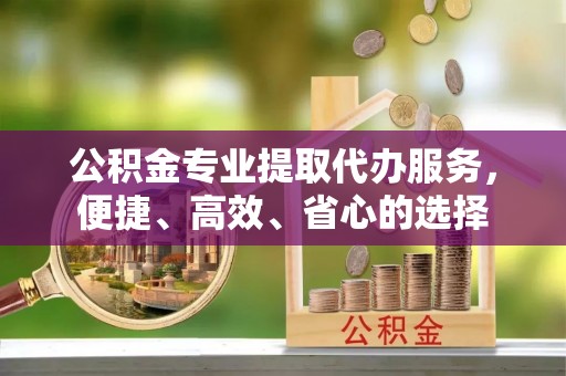 屯溪公积金专业提取代办服务，便捷、高效、省心的选择