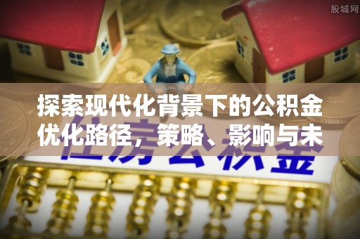 屯溪探索现代化背景下的公积金优化路径，策略、影响与未来展望