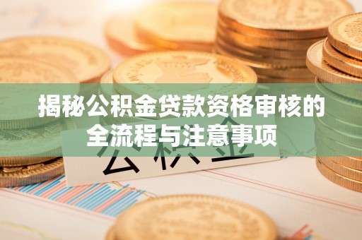 屯溪揭秘公积金贷款资格审核的全流程与注意事项
