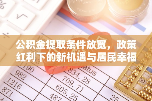 屯溪公积金提取条件放宽，政策红利下的新机遇与居民幸福感提升
