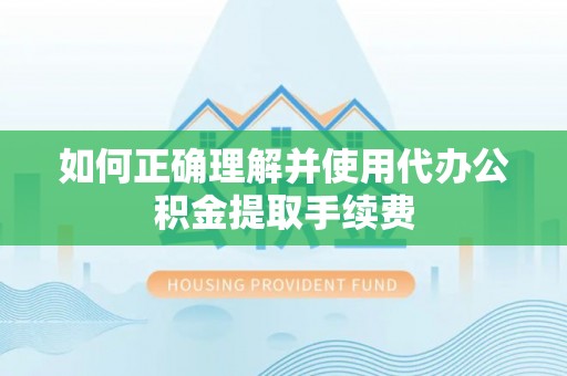 屯溪如何正确理解并使用代办公积金提取手续费