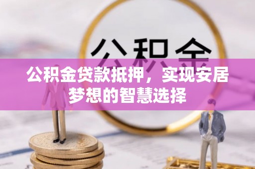 屯溪公积金贷款抵押，实现安居梦想的智慧选择