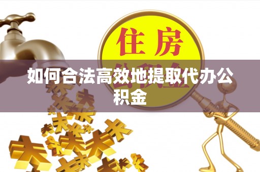 屯溪如何合法高效地提取代办公积金