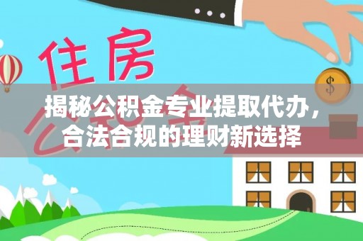屯溪揭秘公积金专业提取代办，合法合规的理财新选择