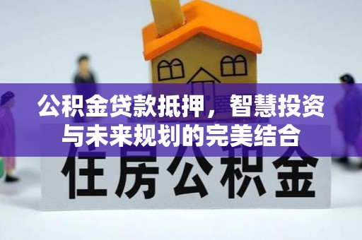 屯溪公积金贷款抵押，智慧投资与未来规划的完美结合
