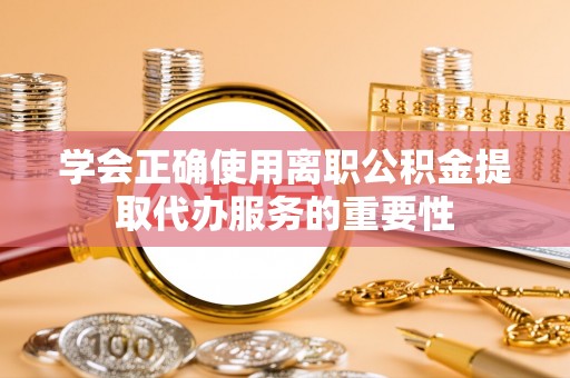 屯溪学会正确使用离职公积金提取代办服务的重要性