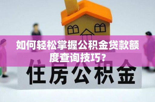 屯溪如何轻松掌握公积金贷款额度查询技巧？