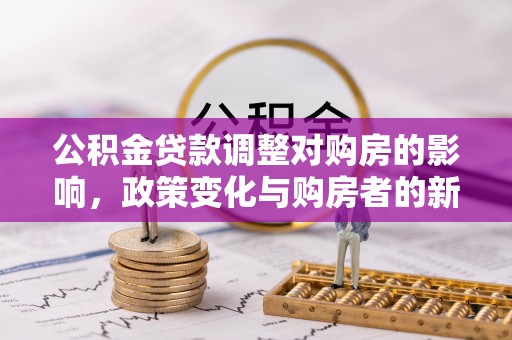 屯溪公积金贷款调整对购房的影响，政策变化与购房者的新选择