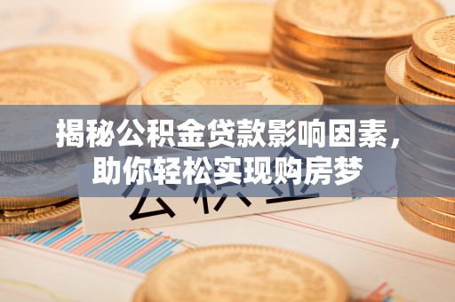 屯溪揭秘公积金贷款影响因素，助你轻松实现购房梦