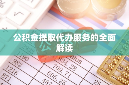 屯溪公积金提取代办服务的全面解读