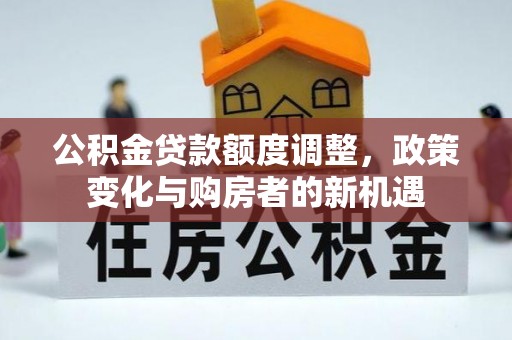 屯溪公积金贷款额度调整，政策变化与购房者的新机遇