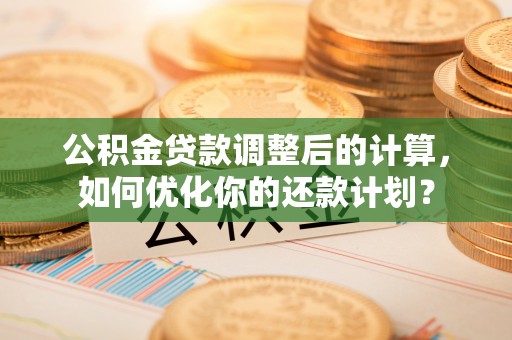 屯溪公积金贷款调整后的计算，如何优化你的还款计划？