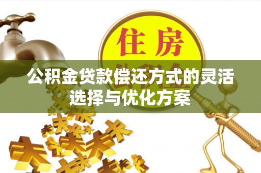 屯溪公积金贷款偿还方式的灵活选择与优化方案