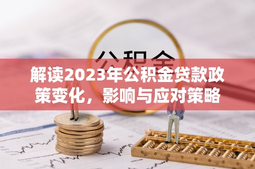 屯溪解读2023年公积金贷款政策变化，影响与应对策略